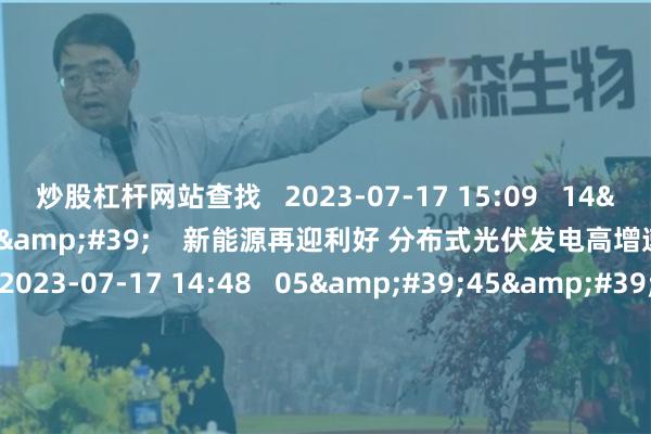 炒股杠杆网站查找   2023-07-17 15:09   14&#39;35&#39;&#39;    新能源再迎利好 分布式光伏发电高增速可期丨行业风口   2023-07-17 14:48   05&#39;45&#39;&#39;    成本支撑短期偏强 苯乙烯未来或有做空机会丨大宗商品   2023-07-17 14:12   01&#39;24&#39;&#39;    东亚期货：能化