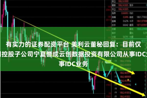 有实力的证券配资平台 美利云董秘回复：目前仅公司控股子公司宁夏誉成云创数据投资有限公司从事IDC业务
