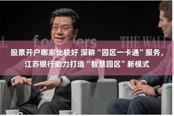 股票开户哪家比较好 深耕“园区一卡通”服务，江苏银行助力打造“智慧园区”新模式