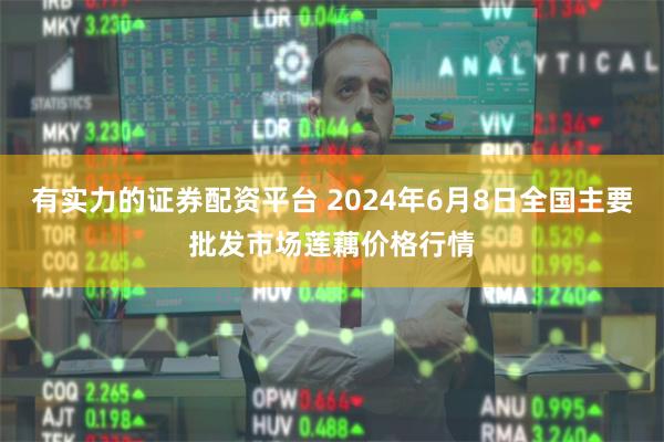 有实力的证券配资平台 2024年6月8日全国主要批发市场莲藕价格行情