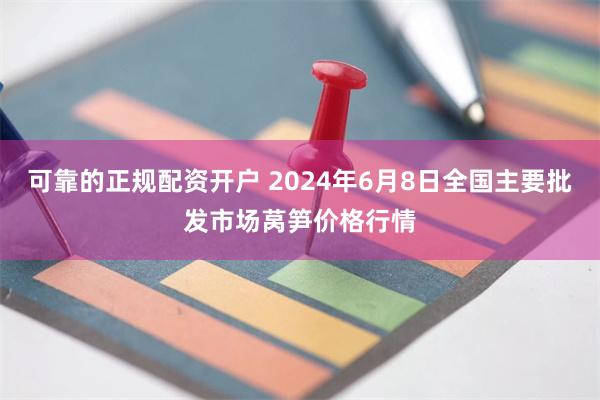 可靠的正规配资开户 2024年6月8日全国主要批发市场莴笋价格行情