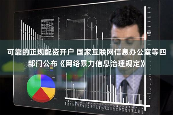可靠的正规配资开户 国家互联网信息办公室等四部门公布《网络暴力信息治理规定》