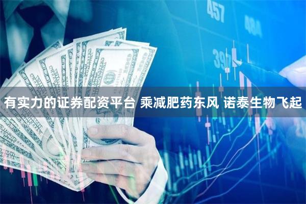 有实力的证券配资平台 乘减肥药东风 诺泰生物飞起