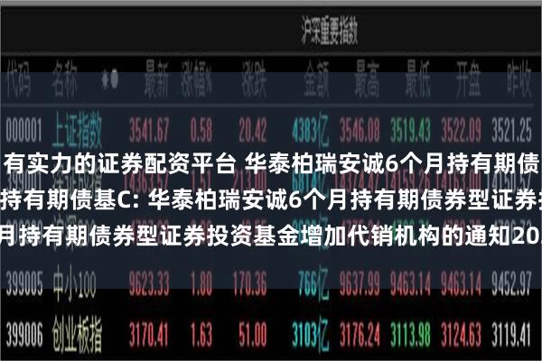 有实力的证券配资平台 华泰柏瑞安诚6个月持有期债基A,华泰柏瑞安诚6个月持有期债基C: 华泰柏瑞安诚6个月持有期债券型证券投资基金增加代销机构的通知2024-6-27