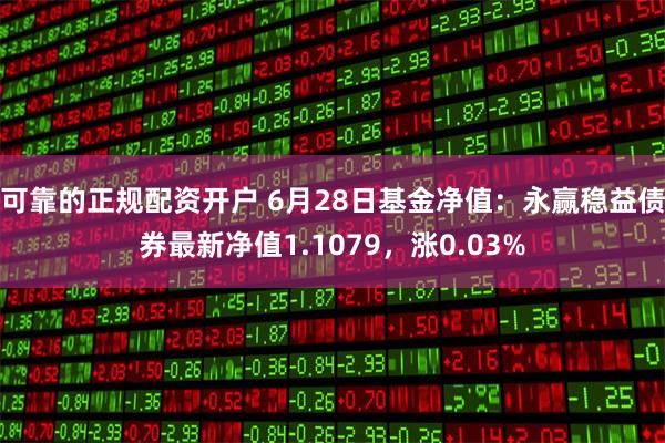 可靠的正规配资开户 6月28日基金净值：永赢稳益债券最新净值1.1079，涨0.03%