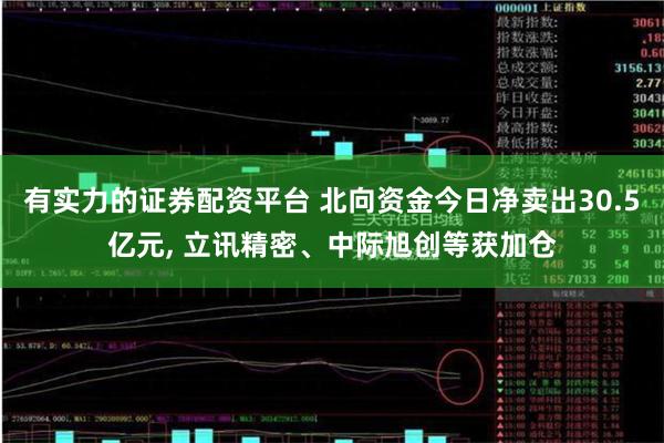 有实力的证券配资平台 北向资金今日净卖出30.5亿元, 立讯精密、中际旭创等获加仓