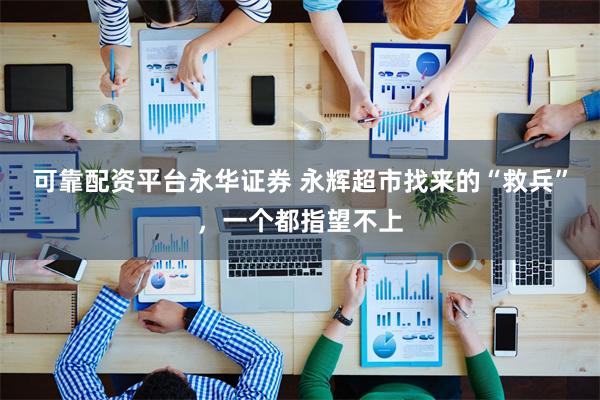 可靠配资平台永华证券 永辉超市找来的“救兵”，一个都指望不上