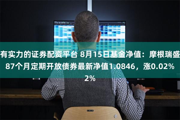 有实力的证券配资平台 8月15日基金净值：摩根瑞盛87个月定期开放债券最新净值1.0846，涨0.02%