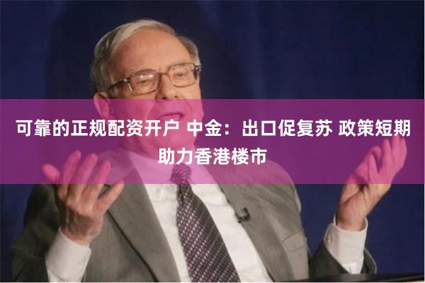 可靠的正规配资开户 中金：出口促复苏 政策短期助力香港楼市