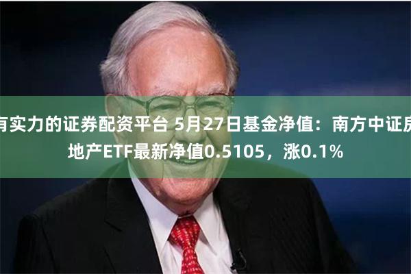 有实力的证券配资平台 5月27日基金净值：南方中证房地产ETF最新净值0.5105，涨0.1%
