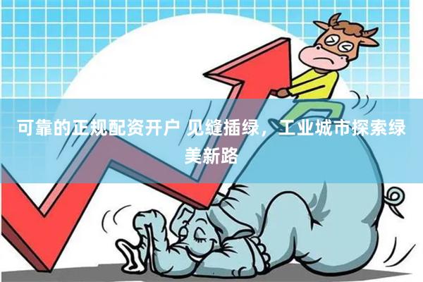 可靠的正规配资开户 见缝插绿，工业城市探索绿美新路