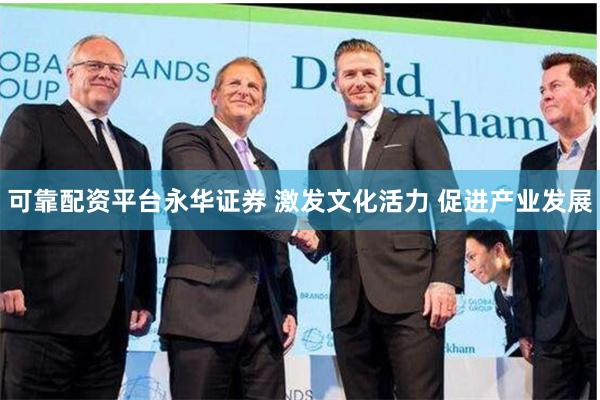 可靠配资平台永华证券 激发文化活力 促进产业发展