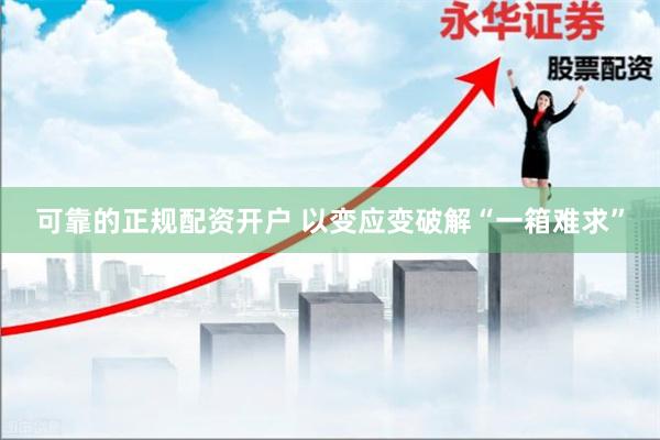 可靠的正规配资开户 以变应变破解“一箱难求”