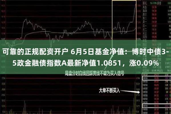 可靠的正规配资开户 6月5日基金净值：博时中债3-5政金融债指数A最新净值1.0851，涨0.09%
