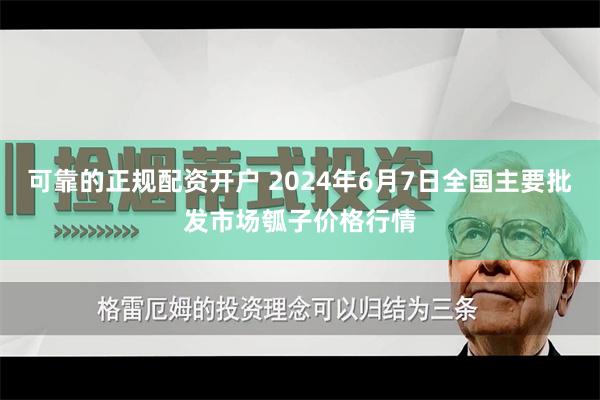 可靠的正规配资开户 2024年6月7日全国主要批发市场瓠子价格行情