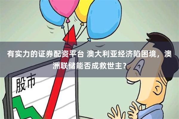 有实力的证券配资平台 澳大利亚经济陷困境，澳洲联储能否成救世主？