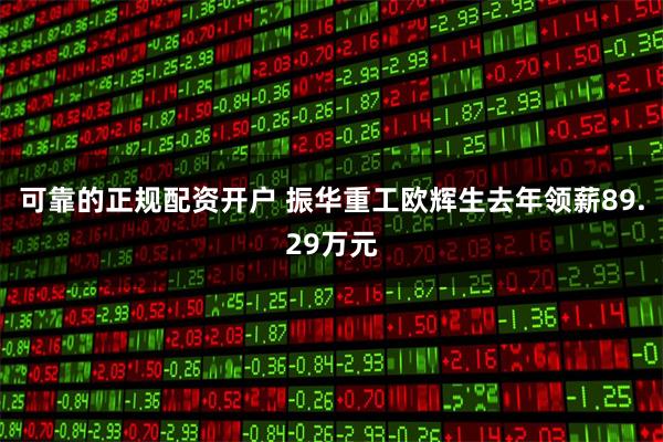 可靠的正规配资开户 振华重工欧辉生去年领薪89.29万元