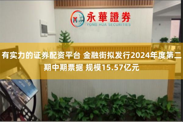 有实力的证券配资平台 金融街拟发行2024年度第二期中期票据 规模15.57亿元