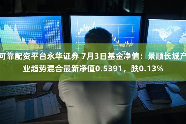 可靠配资平台永华证券 7月3日基金净值：景顺长城产业趋势混合最新净值0.5391，跌0.13%