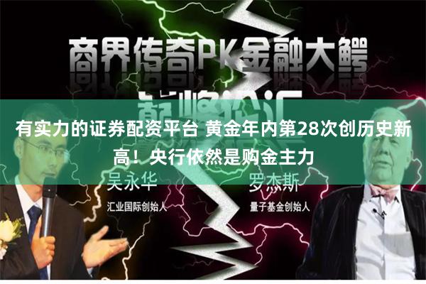 有实力的证券配资平台 黄金年内第28次创历史新高！央行依然是购金主力