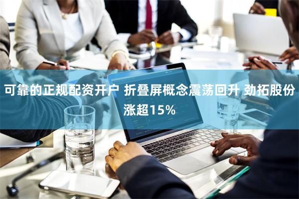 可靠的正规配资开户 折叠屏概念震荡回升 劲拓股份涨超15%
