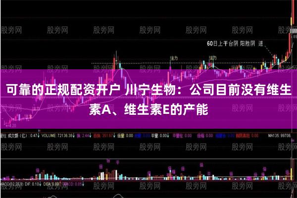 可靠的正规配资开户 川宁生物：公司目前没有维生素A、维生素E的产能