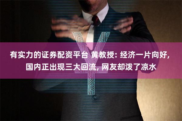 有实力的证券配资平台 黄教授: 经济一片向好, 国内正出现三大回流, 网友却泼了凉水