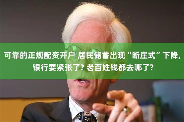 可靠的正规配资开户 居民储蓄出现“断崖式”下降, 银行要紧张了? 老百姓钱都去哪了?