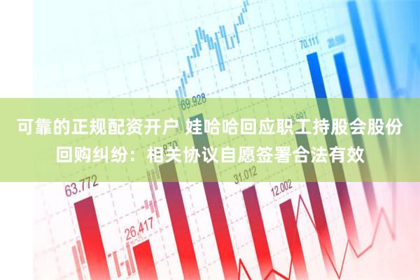可靠的正规配资开户 娃哈哈回应职工持股会股份回购纠纷：相关协议自愿签署合法有效