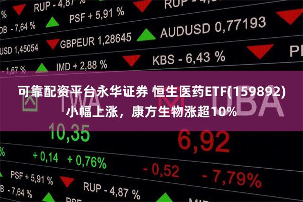 可靠配资平台永华证券 恒生医药ETF(159892)小幅上涨，康方生物涨超10%