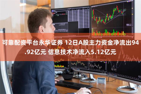 可靠配资平台永华证券 12日A股主力资金净流出94.92亿元 信息技术净流入5.12亿元