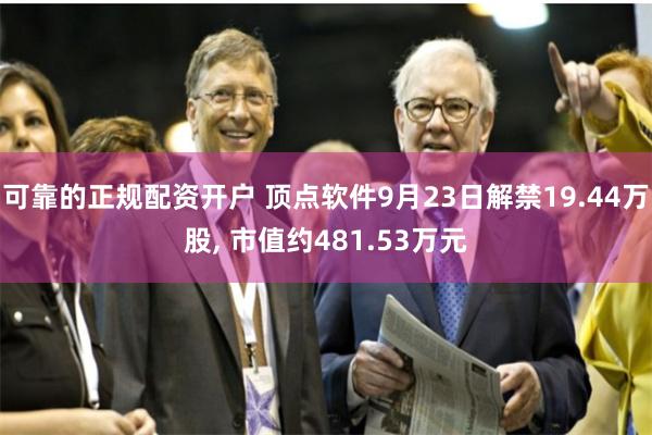 可靠的正规配资开户 顶点软件9月23日解禁19.44万股, 市值约481.53万元