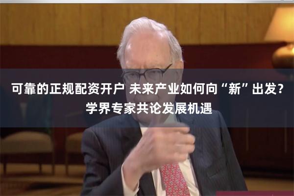 可靠的正规配资开户 未来产业如何向“新”出发？ 学界专家共论发展机遇