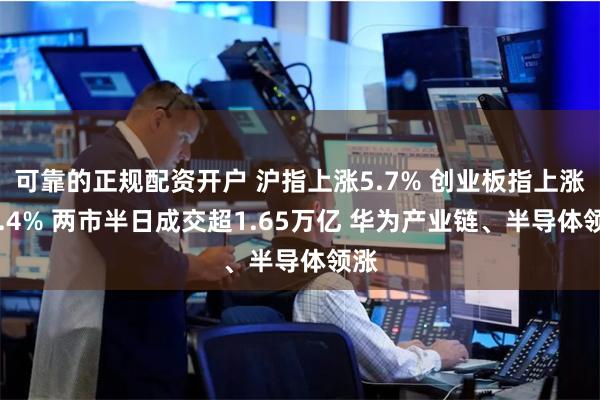 可靠的正规配资开户 沪指上涨5.7% 创业板指上涨11.4% 两市半日成交超1.65万亿 华为产业链、半导体领涨