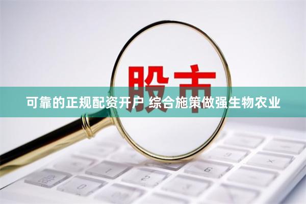 可靠的正规配资开户 综合施策做强生物农业