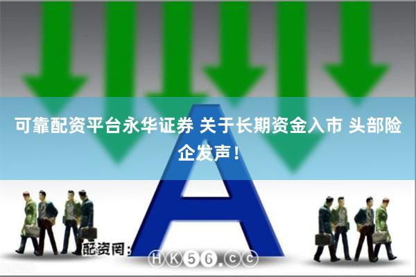 可靠配资平台永华证券 关于长期资金入市 头部险企发声！
