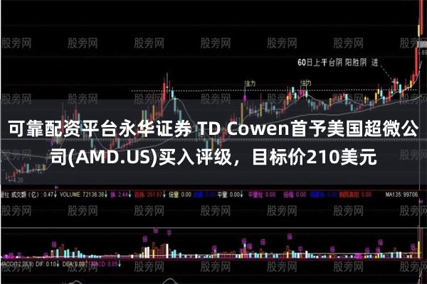 可靠配资平台永华证券 TD Cowen首予美国超微公司(AMD.US)买入评级，目标价210美元