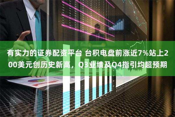 有实力的证券配资平台 台积电盘前涨近7%站上200美元创历史新高，Q3业绩及Q4指引均超预期