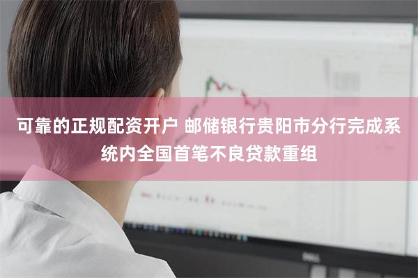 可靠的正规配资开户 邮储银行贵阳市分行完成系统内全国首笔不良贷款重组