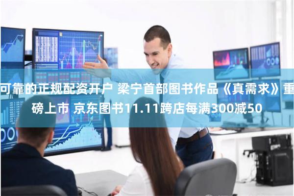 可靠的正规配资开户 梁宁首部图书作品《真需求》重磅上市 京东图书11.11跨店每满300减50