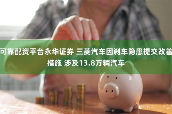 可靠配资平台永华证券 三菱汽车因刹车隐患提交改善措施 涉及13.8万辆汽车
