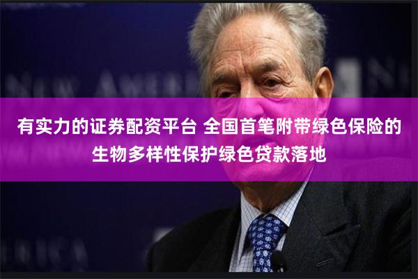 有实力的证券配资平台 全国首笔附带绿色保险的生物多样性保护绿色贷款落地