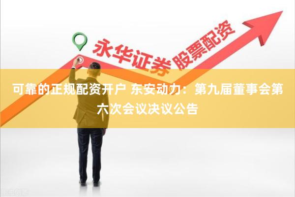 可靠的正规配资开户 东安动力：第九届董事会第六次会议决议公告