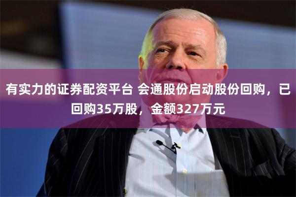 有实力的证券配资平台 会通股份启动股份回购，已回购35万股，金额327万元