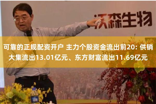可靠的正规配资开户 主力个股资金流出前20: 供销大集流出13.01亿元、东方财富流出11.69亿元
