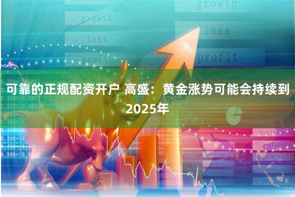 可靠的正规配资开户 高盛：黄金涨势可能会持续到2025年