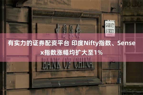 有实力的证券配资平台 印度Nifty指数、Sensex指数涨幅均扩大至1%