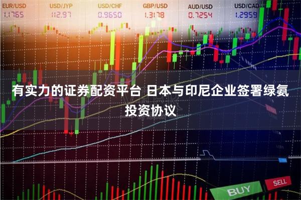 有实力的证券配资平台 日本与印尼企业签署绿氨投资协议