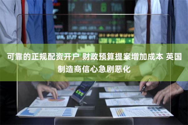 可靠的正规配资开户 财政预算提案增加成本 英国制造商信心急剧恶化