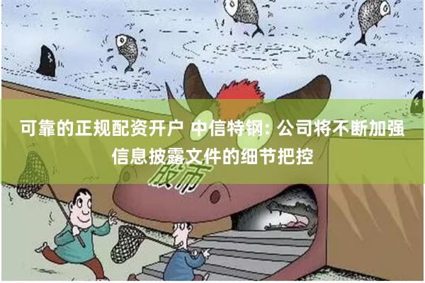 可靠的正规配资开户 中信特钢: 公司将不断加强信息披露文件的细节把控